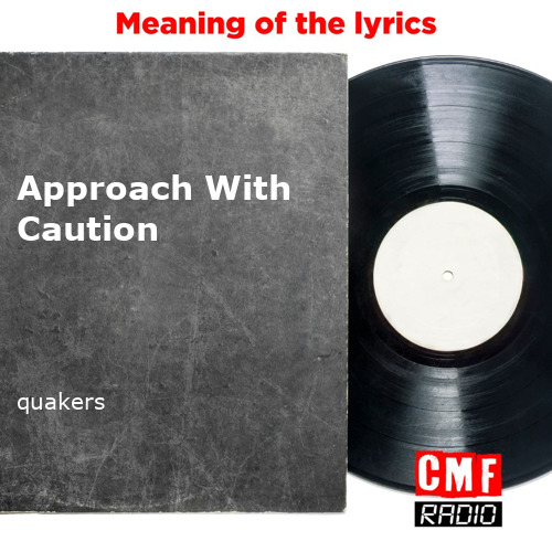 The story and meaning of the song 'Approach With Caution - quakers '