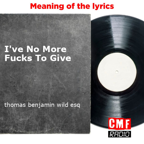 The Story And Meaning Of The Song 'I've No More Fucks To Give - Thomas ...