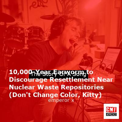 10,000-Year Earworm to Discourage Resettlement Near Nuclear Waste Repositories (Don’t Change Color, Kitty) – emperor x