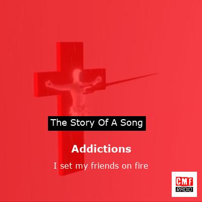 Addictions – I set my friends on fire