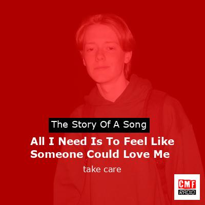 All I Need Is To Feel Like Someone Could Love Me – take care