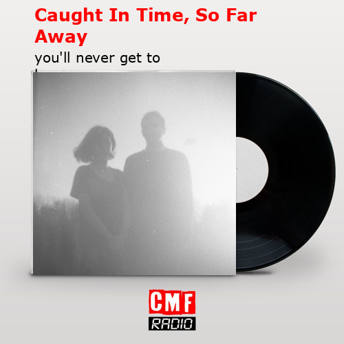 Caught In Time, So Far Away – you’ll never get to heaven