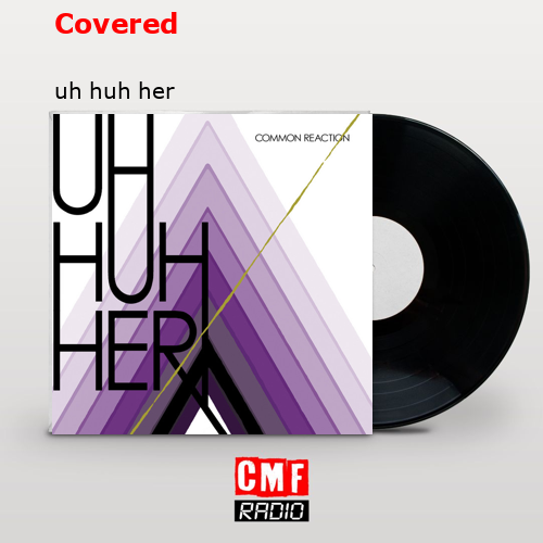 Covered – uh huh her