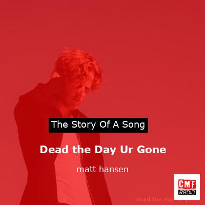 Dead the Day Ur Gone – matt hansen