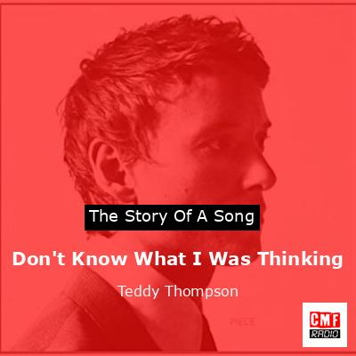 Don’t Know What I Was Thinking – Teddy Thompson