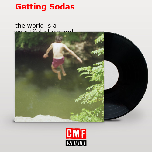 Getting Sodas – the world is a beautiful place and i am no longer afraid to die