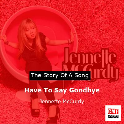 Have To Say Goodbye – Jennette McCurdy