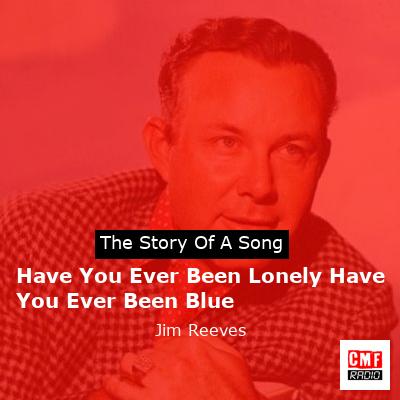 Have You Ever Been Lonely Have You Ever Been Blue – Jim Reeves
