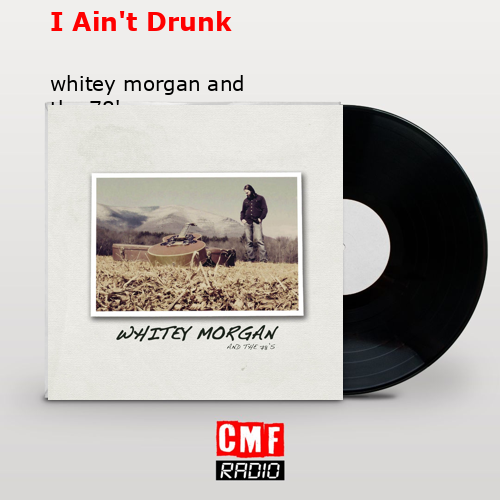 I Ain’t Drunk – whitey morgan and the 78’s