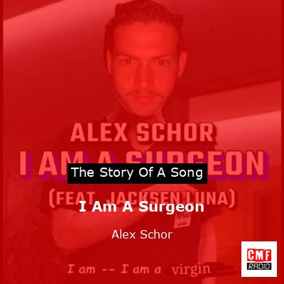 I Am A Surgeon – Alex Schor