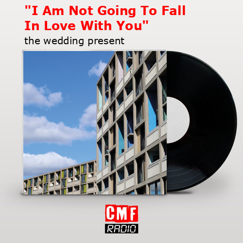 “I Am Not Going To Fall In Love With You” – the wedding present