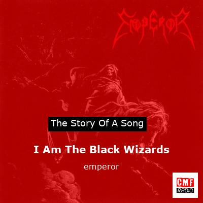 The story and meaning of the song 'I Am The Black Wizards - emperor