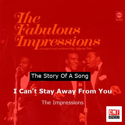 I Can’t Stay Away From You – The Impressions