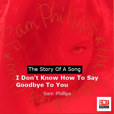 I Don’t Know How To Say Goodbye To You – Sam Phillips