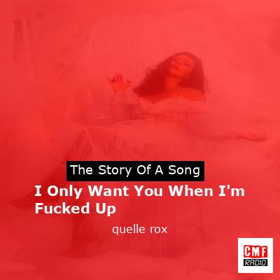 I Only Want You When I’m Fucked Up – quelle rox