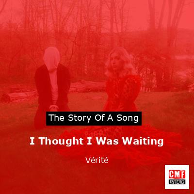 I Thought I Was Waiting – Vérité