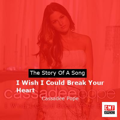 I Wish I Could Break Your Heart – Cassadee Pope