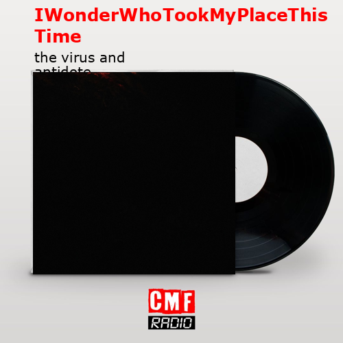 IWonderWhoTookMyPlaceThisTime – the virus and antidote