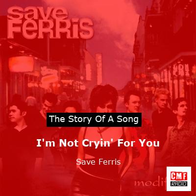 I’m Not Cryin’ For You – Save Ferris