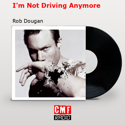 I’m Not Driving Anymore – Rob Dougan
