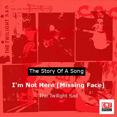 I’m Not Here [Missing Face] – The Twilight Sad