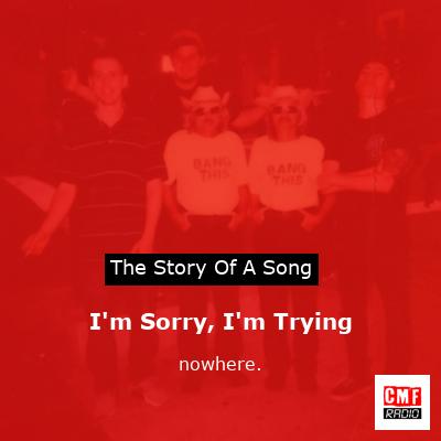 I’m Sorry, I’m Trying – nowhere.
