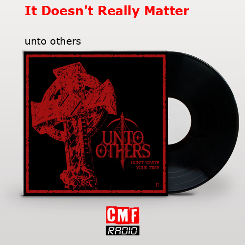 It Doesn’t Really Matter – unto others