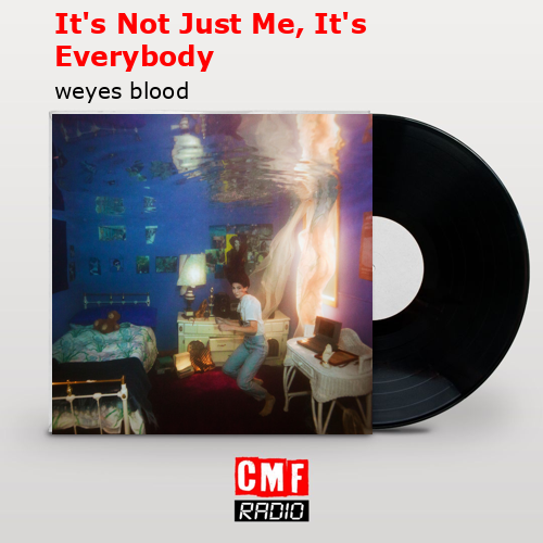 It’s Not Just Me, It’s Everybody – weyes blood