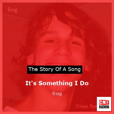 It’s Something I Do – frog