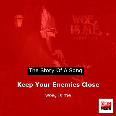 Keep Your Enemies Close – woe, is me