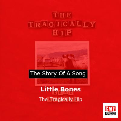 Little Bones – The Tragically Hip