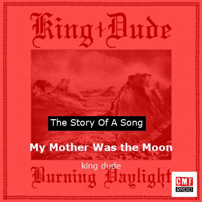 My Mother Was the Moon – king dude