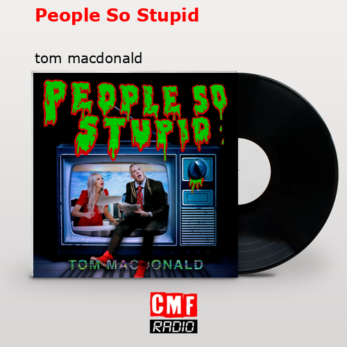 People So Stupid – tom macdonald