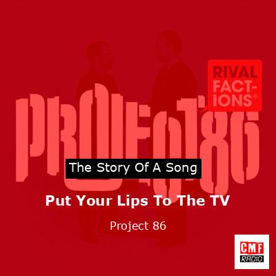Put Your Lips To The TV – Project 86