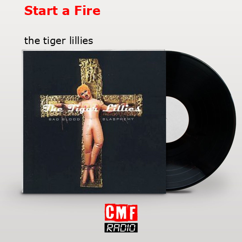Start a Fire – the tiger lillies