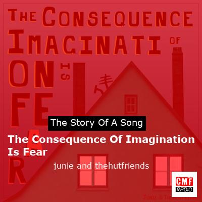 The Consequence Of Imagination Is Fear – junie and thehutfriends