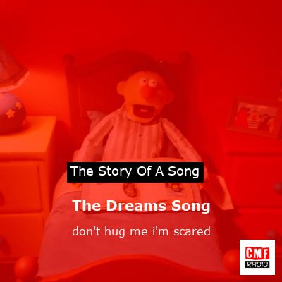 The Dreams Song – don’t hug me i’m scared