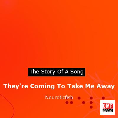 They’re Coming To Take Me Away – Neuroticfish