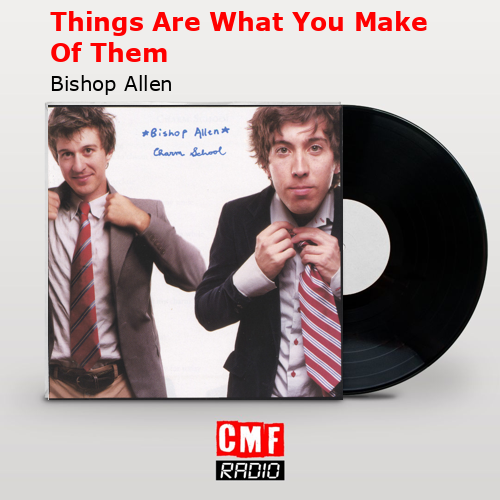 Things Are What You Make Of Them – Bishop Allen