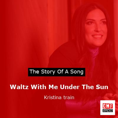 Waltz With Me Under The Sun – Kristina train