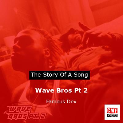 Wave Bros Pt 2 – Famous Dex