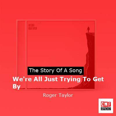 We’re All Just Trying To Get By – Roger Taylor