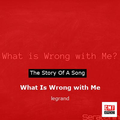 What Is Wrong with Me – legrand