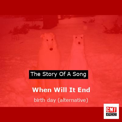 When Will It End – birth day (alternative)
