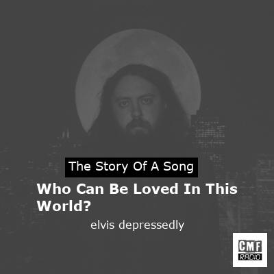 Who Can Be Loved In This World? – elvis depressedly
