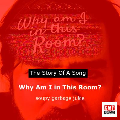 Why Am I in This Room? – soupy garbage juice