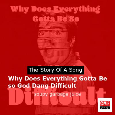 Why Does Everything Gotta Be so God Dang Difficult – soupy garbage juice