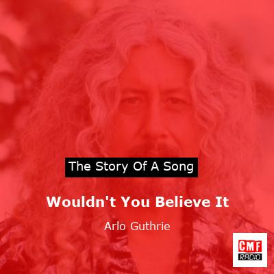Wouldn’t You Believe It – Arlo Guthrie