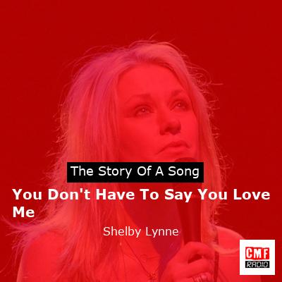 You Don’t Have To Say You Love Me – Shelby Lynne