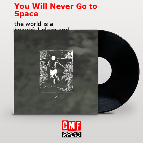 You Will Never Go to Space – the world is a beautiful place and i am no longer afraid to die